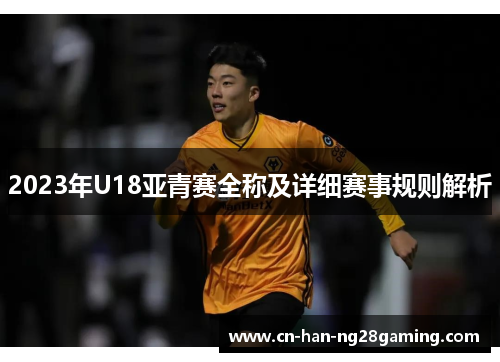 2023年U18亚青赛全称及详细赛事规则解析