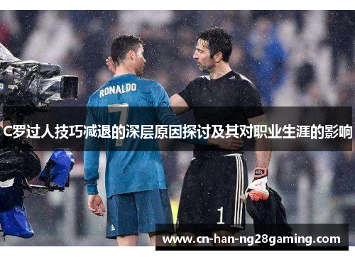 C罗过人技巧减退的深层原因探讨及其对职业生涯的影响