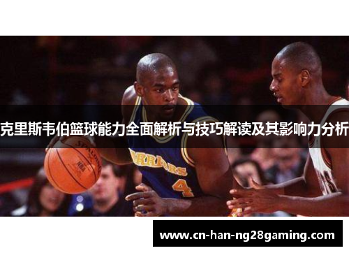 克里斯韦伯篮球能力全面解析与技巧解读及其影响力分析