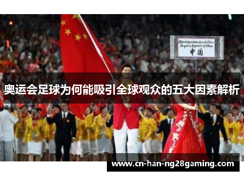 奥运会足球为何能吸引全球观众的五大因素解析