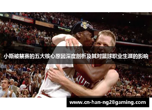 小斯被禁赛的五大核心原因深度剖析及其对篮球职业生涯的影响