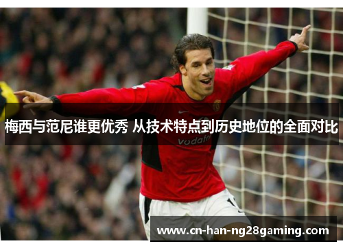 梅西与范尼谁更优秀 从技术特点到历史地位的全面对比