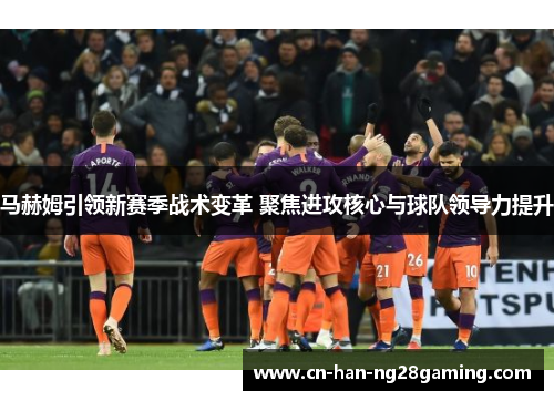 马赫姆引领新赛季战术变革 聚焦进攻核心与球队领导力提升