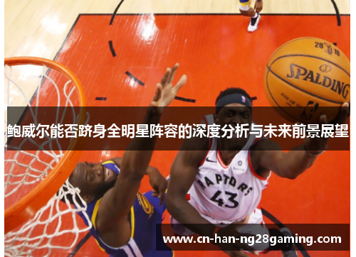 鲍威尔能否跻身全明星阵容的深度分析与未来前景展望 鲍威尔能否跻身全明星阵容的深度分析与未来前景展望