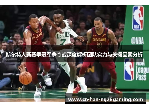 凯尔特人新赛季冠军争夺战深度解析团队实力与关键因素分析 凯尔特人新赛季冠军争夺战深度解析团队实力与关键因素分析