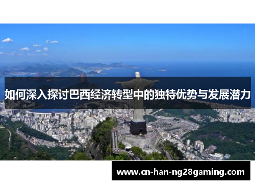 如何深入探讨巴西经济转型中的独特优势与发展潜力 如何深入探讨巴西经济转型中的独特优势与发展潜力