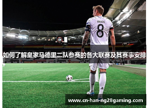 如何了解皇家马德里二队参赛的各大联赛及其赛事安排 如何了解皇家马德里二队参赛的各大联赛及其赛事安排