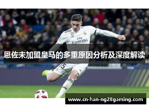 恩佐未加盟皇马的多重原因分析及深度解读 恩佐未加盟皇马的多重原因分析及深度解读
