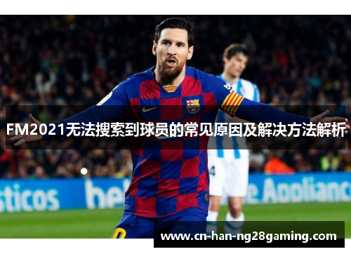 FM2021无法搜索到球员的常见原因及解决方法解析 FM2021无法搜索到球员的常见原因及解决方法解析