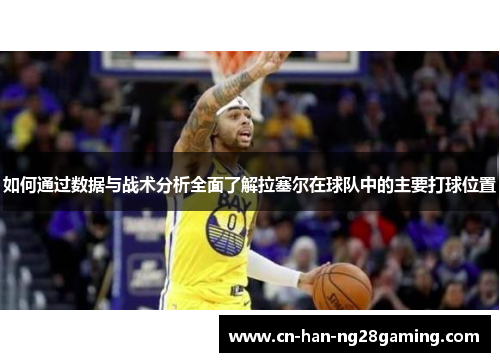 如何通过数据与战术分析全面了解拉塞尔在球队中的主要打球位置 如何通过数据与战术分析全面了解拉塞尔在球队中的主要打球位置