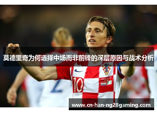 莫德里奇为何选择中场而非前锋的深层原因与战术分析