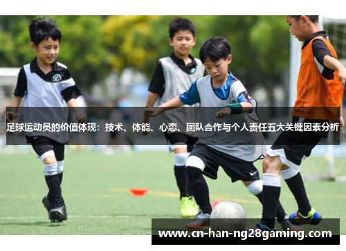 足球运动员的价值体现:技术、体能、心态、团队合作与个人责任五大关键因素分析 足球运动员的价值体现:技术、体能、心态、团队合作与个人责任五大关键因素分析