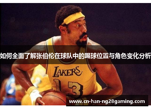 如何全面了解张伯伦在球队中的踢球位置与角色变化分析