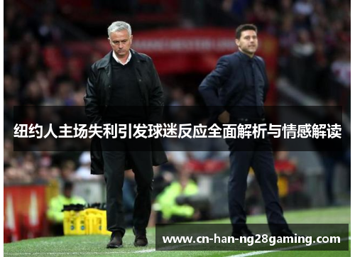 纽约人主场失利引发球迷反应全面解析与情感解读 纽约人主场失利引发球迷反应全面解析与情感解读