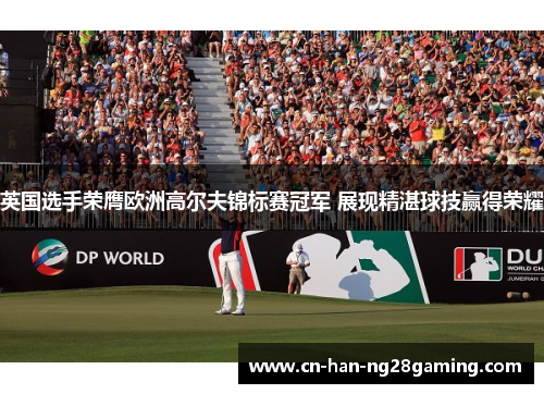 英国选手荣膺欧洲高尔夫锦标赛冠军 展现精湛球技赢得荣耀
