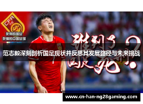 范志毅深刻剖析国足现状并反思其发展路径与未来挑战 范志毅深刻剖析国足现状并反思其发展路径与未来挑战