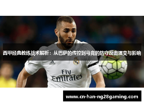 西甲经典教练战术解析：从巴萨的传控到马竞的防守反击演变与影响
