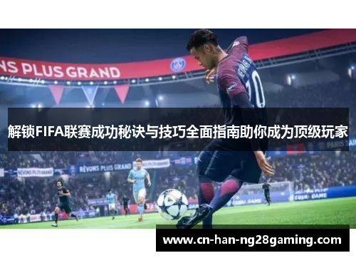 解锁FIFA联赛成功秘诀与技巧全面指南助你成为顶级玩家 解锁FIFA联赛成功秘诀与技巧全面指南助你成为顶级玩家