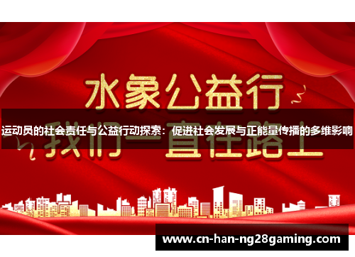 运动员的社会责任与公益行动探索:促进社会发展与正能量传播的多维影响 运动员的社会责任与公益行动探索:促进社会发展与正能量传播的多维影响