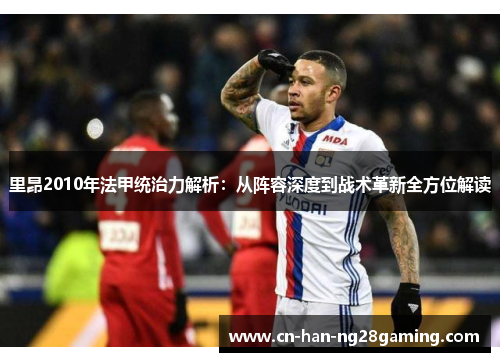 里昂2010年法甲统治力解析：从阵容深度到战术革新全方位解读