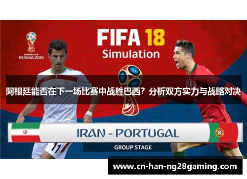 阿根廷能否在下一场比赛中战胜巴西？分析双方实力与战略对决