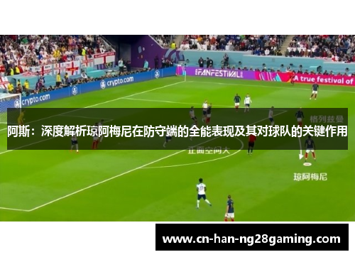 阿斯:深度解析琼阿梅尼在防守端的全能表现及其对球队的关键作用 阿斯:深度解析琼阿梅尼在防守端的全能表现及其对球队的关键作用