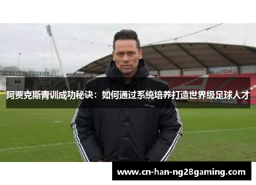阿贾克斯青训成功秘诀:如何通过系统培养打造世界级足球人才 阿贾克斯青训成功秘诀:如何通过系统培养打造世界级足球人才