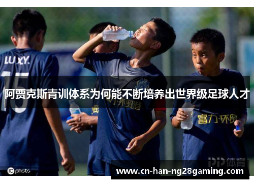 阿贾克斯青训体系为何能不断培养出世界级足球人才