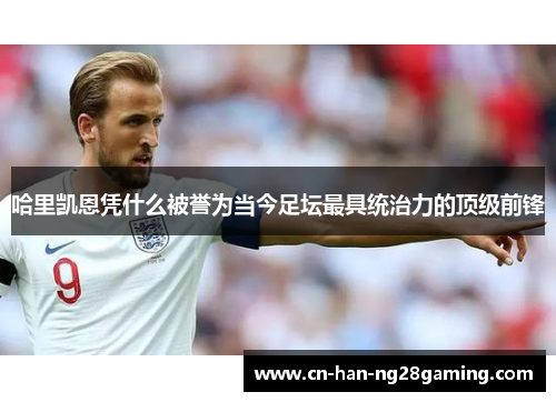 哈里凯恩凭什么被誉为当今足坛最具统治力的顶级前锋
