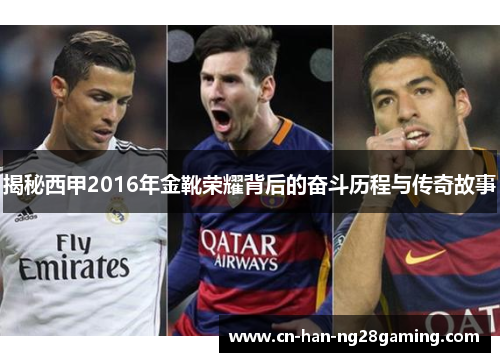 揭秘西甲2016年金靴荣耀背后的奋斗历程与传奇故事