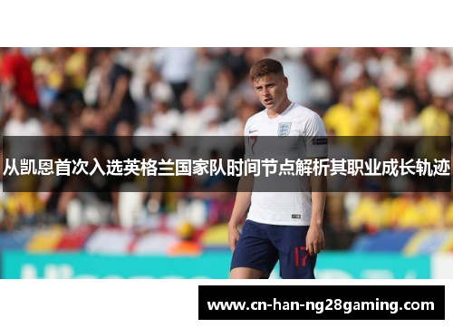 从凯恩首次入选英格兰国家队时间节点解析其职业成长轨迹