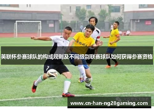 英联杯参赛球队的构成规则及不同级别联赛球队如何获得参赛资格