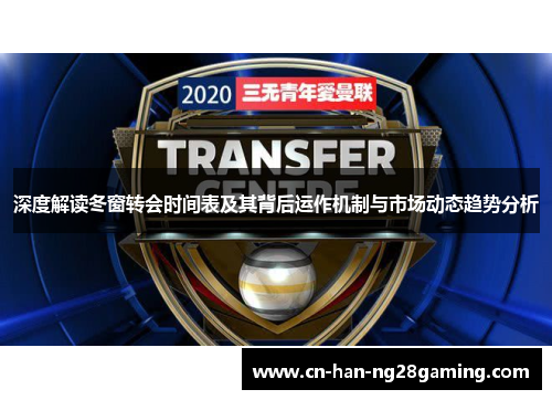 深度解读冬窗转会时间表及其背后运作机制与市场动态趋势分析 深度解读冬窗转会时间表及其背后运作机制与市场动态趋势分析