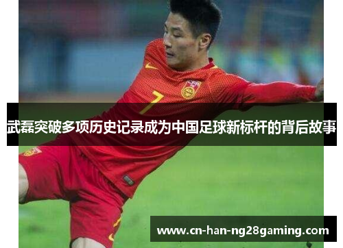 武磊突破多项历史记录成为中国足球新标杆的背后故事 武磊突破多项历史记录成为中国足球新标杆的背后故事