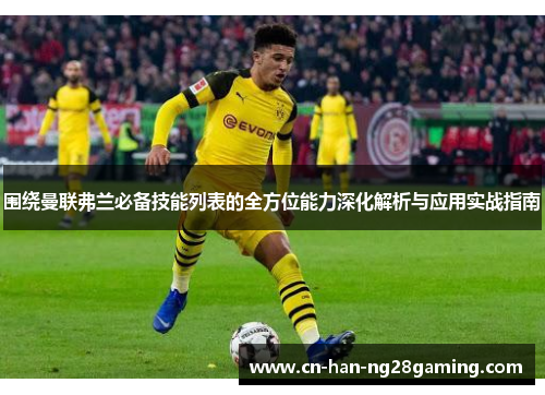 围绕曼联弗兰必备技能列表的全方位能力深化解析与应用实战指南