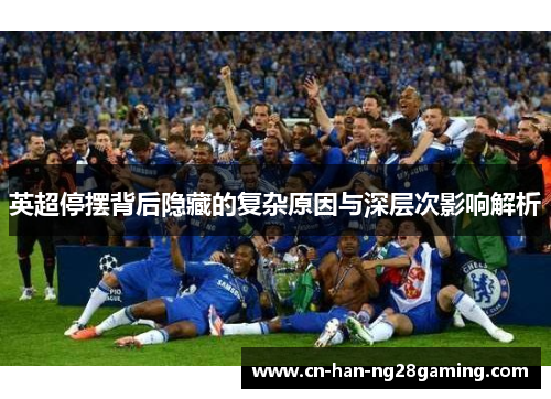 英超停摆背后隐藏的复杂原因与深层次影响解析