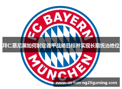 拜仁慕尼黑如何制定德甲战略目标并实现长期统治地位