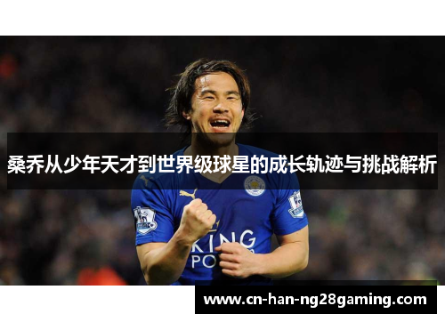 桑乔从少年天才到世界级球星的成长轨迹与挑战解析