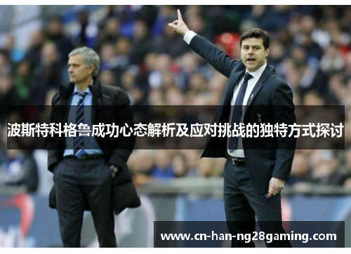 波斯特科格鲁成功心态解析及应对挑战的独特方式探讨 波斯特科格鲁成功心态解析及应对挑战的独特方式探讨