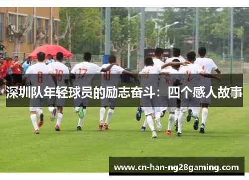 深圳队年轻球员的励志奋斗:四个感人故事 深圳队年轻球员的励志奋斗:四个感人故事