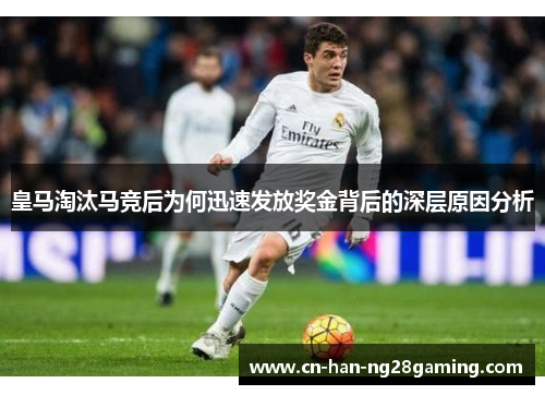 皇马淘汰马竞后为何迅速发放奖金背后的深层原因分析