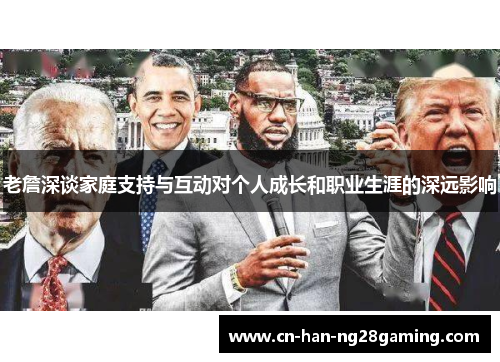 老詹深谈家庭支持与互动对个人成长和职业生涯的深远影响 老詹深谈家庭支持与互动对个人成长和职业生涯的深远影响