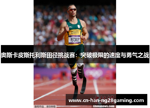 奥斯卡皮斯托利斯田径挑战赛:突破极限的速度与勇气之战 奥斯卡皮斯托利斯田径挑战赛:突破极限的速度与勇气之战