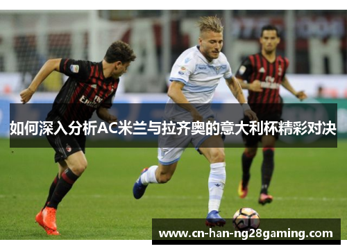 如何深入分析AC米兰与拉齐奥的意大利杯精彩对决 如何深入分析AC米兰与拉齐奥的意大利杯精彩对决