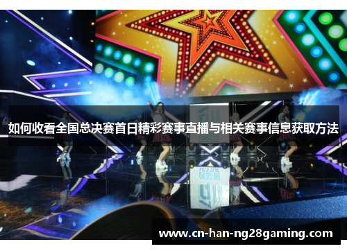 如何收看全国总决赛首日精彩赛事直播与相关赛事信息获取方法 如何收看全国总决赛首日精彩赛事直播与相关赛事信息获取方法