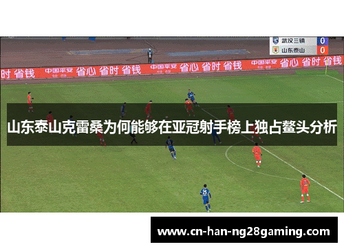 山东泰山克雷桑为何能够在亚冠射手榜上独占鳌头分析 山东泰山克雷桑为何能够在亚冠射手榜上独占鳌头分析