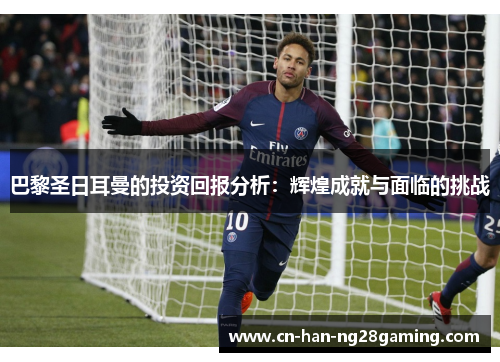 巴黎圣日耳曼的投资回报分析:辉煌成就与面临的挑战 巴黎圣日耳曼的投资回报分析:辉煌成就与面临的挑战