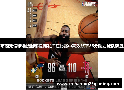 布朗凭借精准投射和稳健发挥在比赛中高效砍下23分助力球队获胜 布朗凭借精准投射和稳健发挥在比赛中高效砍下23分助力球队获胜