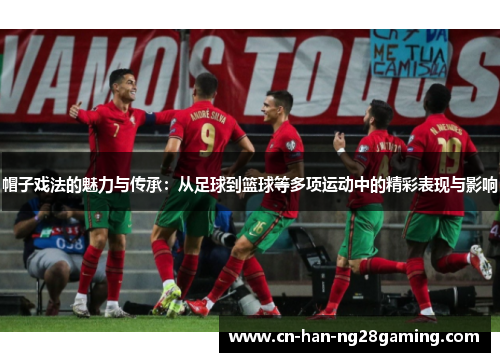 帽子戏法的魅力与传承:从足球到篮球等多项运动中的精彩表现与影响 帽子戏法的魅力与传承:从足球到篮球等多项运动中的精彩表现与影响