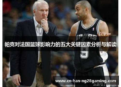 帕克对法国篮球影响力的五大关键因素分析与解读